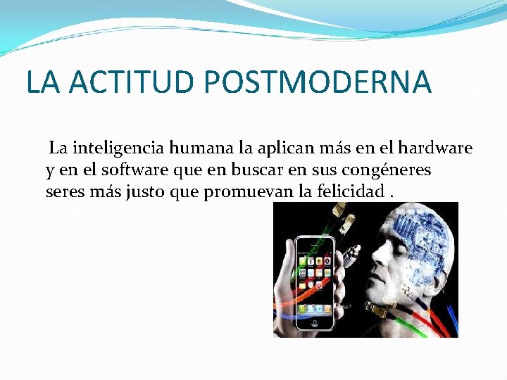 LA ACTITUD POSTMODERNA La inteligencia humana la aplican más en el hardware y en