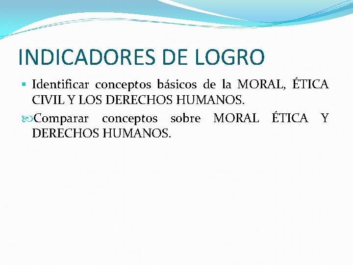 INDICADORES DE LOGRO § Identificar conceptos básicos de la MORAL, ÉTICA CIVIL Y LOS