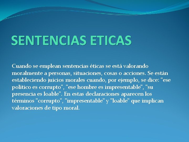 SENTENCIAS ETICAS Cuando se emplean sentencias éticas se está valorando moralmente a personas, situaciones,