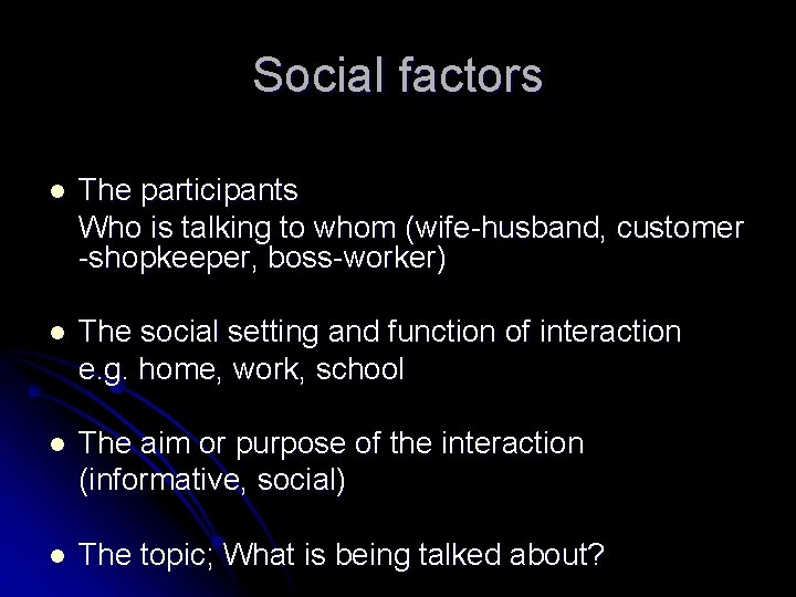 Social factors l The participants Who is talking to whom (wife-husband, customer -shopkeeper, boss-worker)