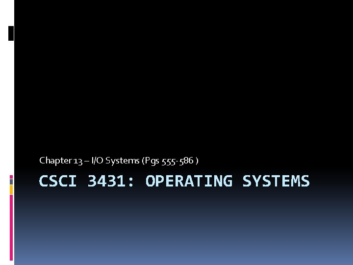 Chapter 13 – I/O Systems (Pgs 555 -586 ) CSCI 3431: OPERATING SYSTEMS 