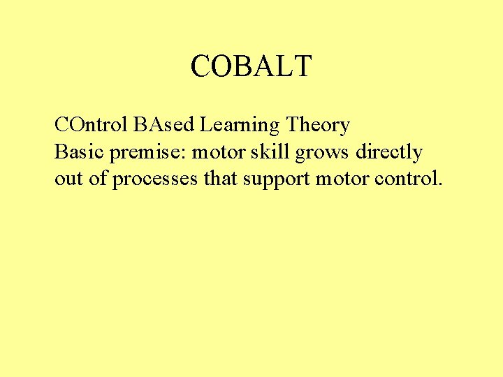 COBALT COntrol BAsed Learning Theory Basic premise: motor skill grows directly out of processes