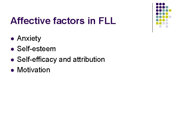 Affective factors in FLL l l Anxiety Self-esteem Self-efficacy and attribution Motivation 