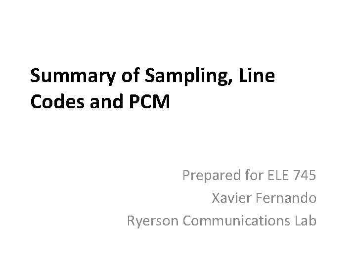 Summary of Sampling, Line Codes and PCM Prepared for ELE 745 Xavier Fernando Ryerson