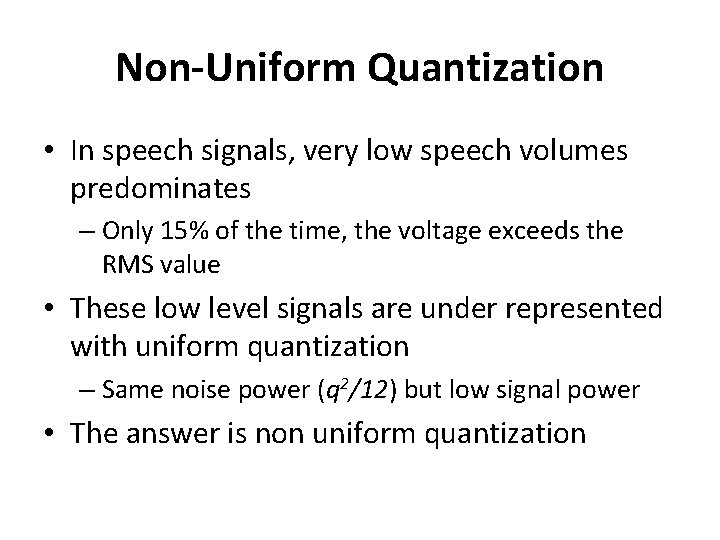 Non-Uniform Quantization • In speech signals, very low speech volumes predominates – Only 15%