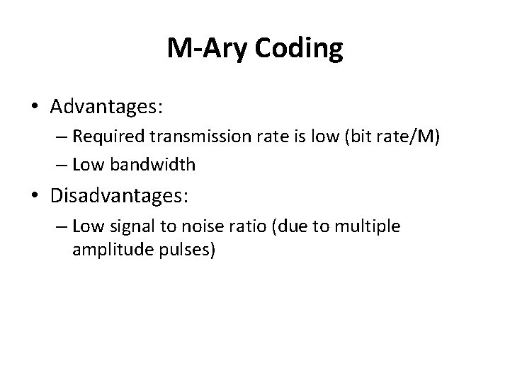 M-Ary Coding • Advantages: – Required transmission rate is low (bit rate/M) – Low