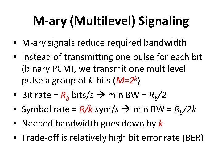 M-ary (Multilevel) Signaling • M-ary signals reduce required bandwidth • Instead of transmitting one