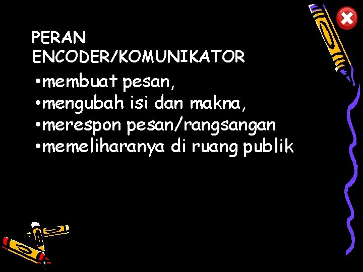 PERAN ENCODER/KOMUNIKATOR • membuat pesan, • mengubah isi dan makna, • merespon pesan/rangsangan •