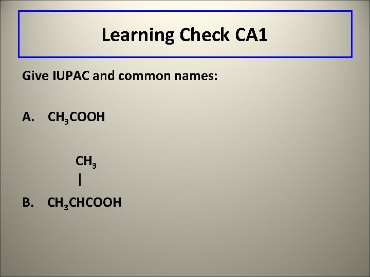 Learning Check CA 1 Give IUPAC and common names: A. CH 3 COOH CH