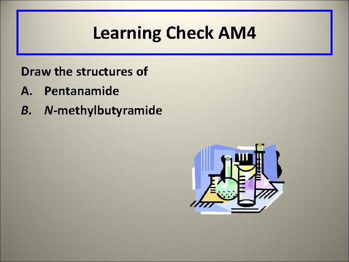 Learning Check AM 4 Draw the structures of A. Pentanamide B. N-methylbutyramide 