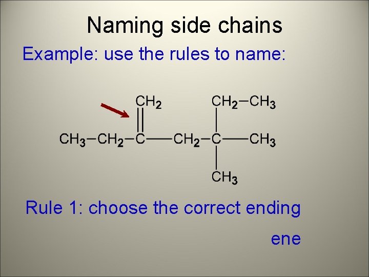 Naming side chains Example: use the rules to name: Rule 1: choose the correct