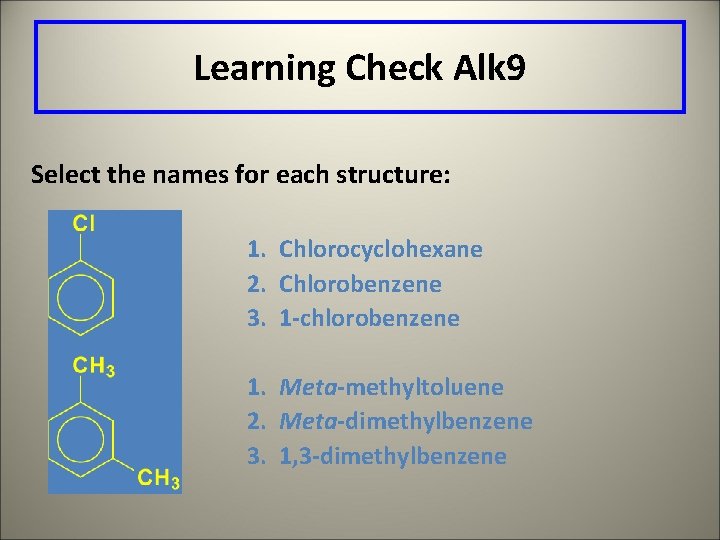 Learning Check Alk 9 Select the names for each structure: 1. Chlorocyclohexane 2. Chlorobenzene