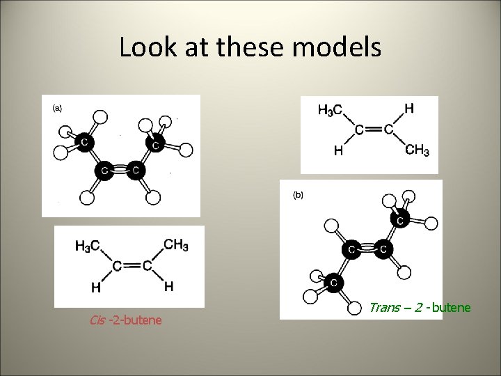 Look at these models Cis -2 -butene Trans – 2 - butene 