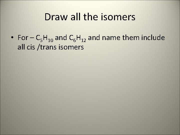 Draw all the isomers • For – C 5 H 10 and C 6