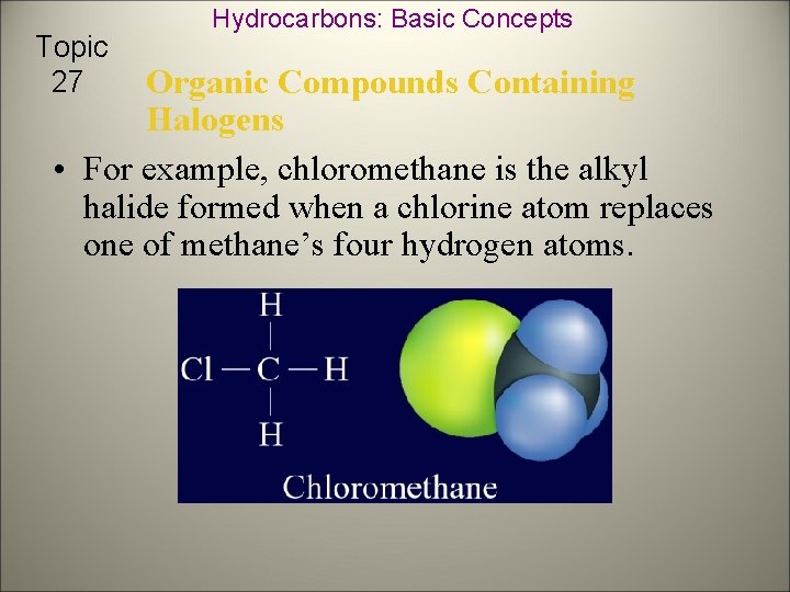 Topic 27 Hydrocarbons: Basic Concepts Organic Compounds Containing Halogens • For example, chloromethane is