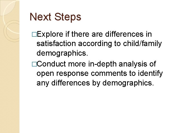 Next Steps �Explore if there are differences in satisfaction according to child/family demographics. �Conduct