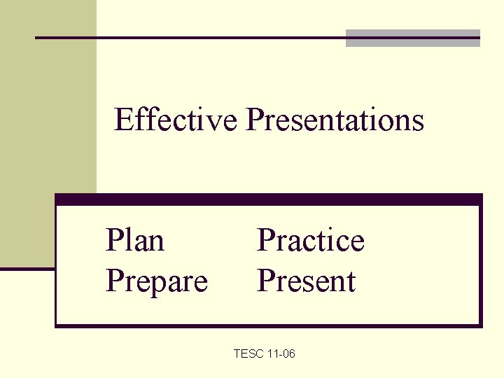 Effective Presentations Plan Prepare Practice Present TESC 11 -06 