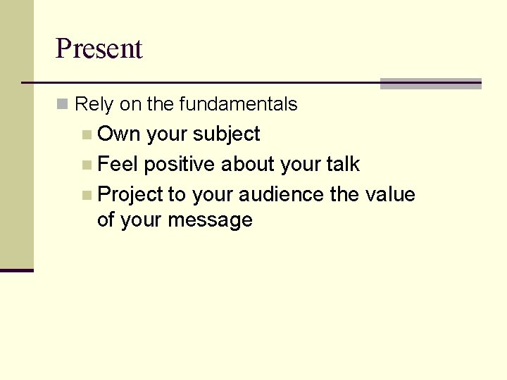 Present n Rely on the fundamentals n Own your subject n Feel positive about