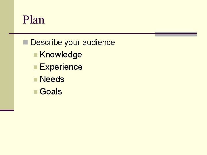 Plan n Describe your audience n Knowledge n Experience n Needs n Goals 