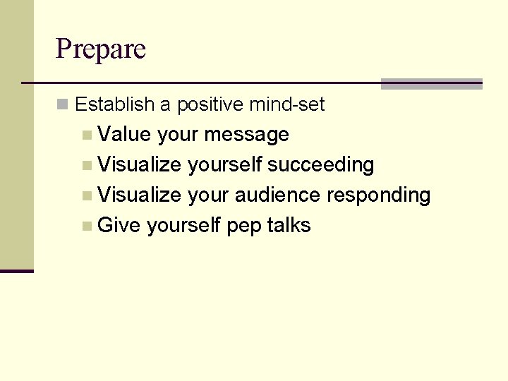 Prepare n Establish a positive mind-set n Value your message n Visualize yourself succeeding