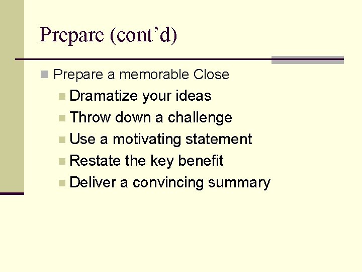 Prepare (cont’d) n Prepare a memorable Close n Dramatize your ideas n Throw down