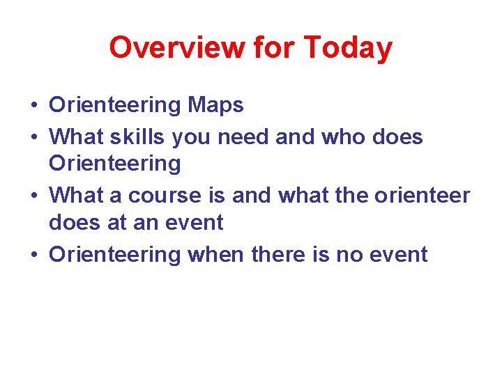 Overview for Today • Orienteering Maps • What skills you need and who does Overview for Today • Orienteering Maps • What skills you need and who does