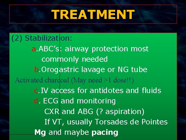 TREATMENT (2) Stabilization: a. ABC’s: airway protection most commonly needed b. Orogastric lavage or