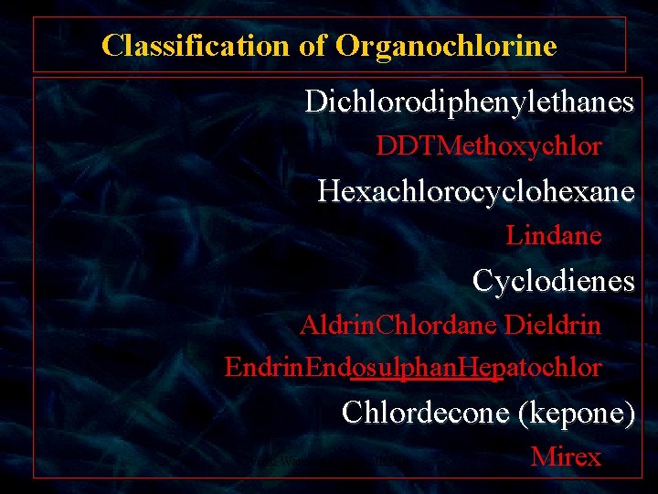 Classification of Organochlorine Dichlorodiphenylethanes DDTMethoxychlor Hexachlorocyclohexane Lindane Cyclodienes Aldrin. Chlordane Dieldrin Endrin. Endosulphan. Hepatochlor