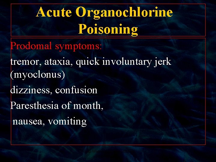Acute Organochlorine Poisoning Prodomal symptoms: tremor, ataxia, quick involuntary jerk (myoclonus) dizziness, confusion Paresthesia