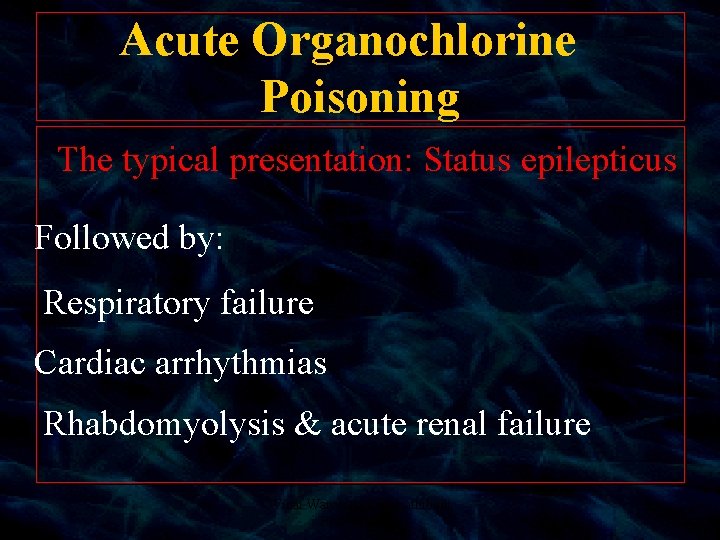 Acute Organochlorine Poisoning The typical presentation: Status epilepticus Followed by: Respiratory failure Cardiac arrhythmias
