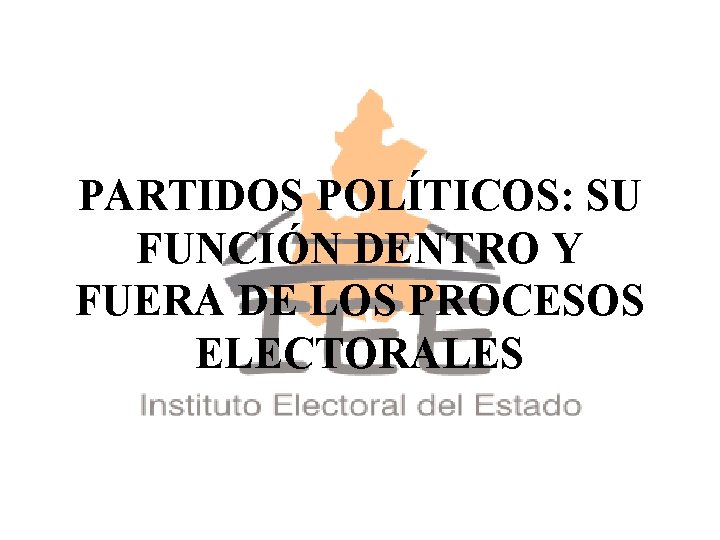 PARTIDOS POLÍTICOS: SU FUNCIÓN DENTRO Y FUERA DE LOS PROCESOS ELECTORALES 