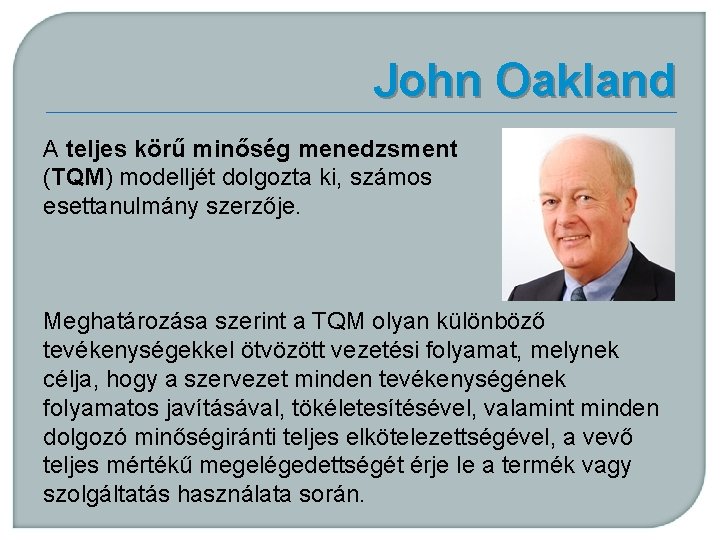 John Oakland A teljes körű minőség menedzsment (TQM) modelljét dolgozta ki, számos esettanulmány szerzője.