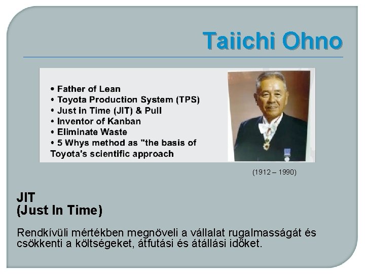 Taiichi Ohno (1912 – 1990) JIT (Just In Time) Rendkívüli mértékben megnöveli a vállalat