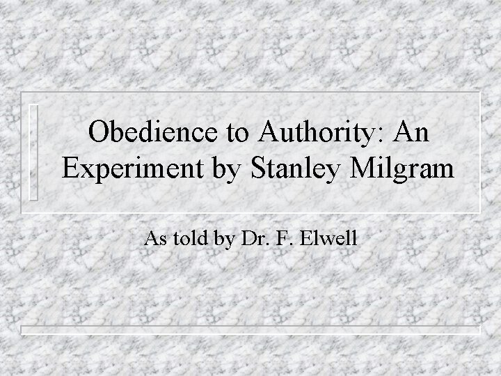 Obedience to Authority: An Experiment by Stanley Milgram As told by Dr. F. Elwell