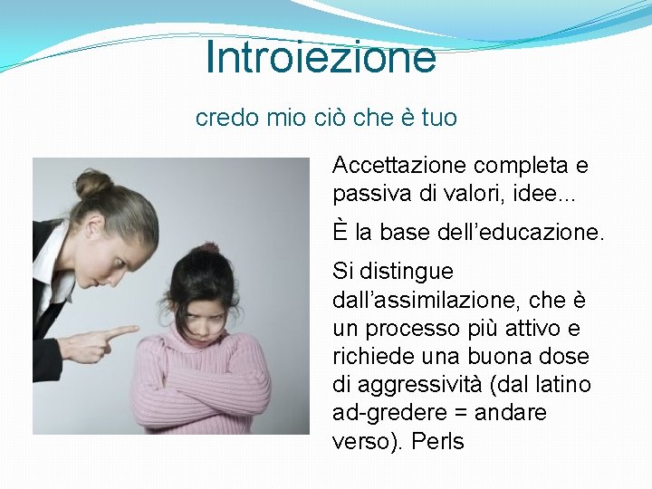Introiezione credo mio ciò che è tuo Accettazione completa e passiva di valori, idee.