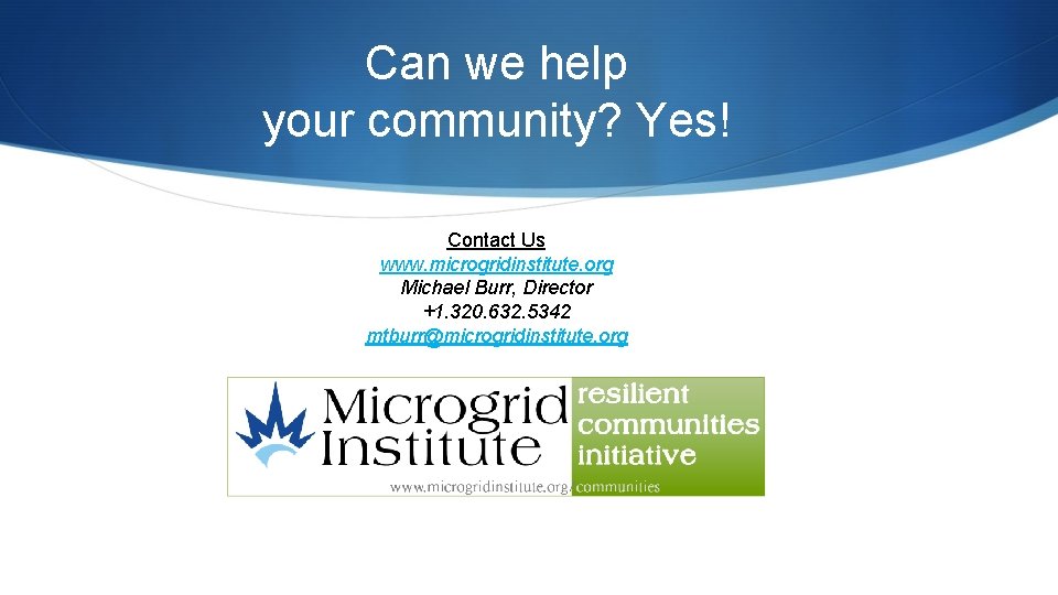 Can we help your community? Yes! Contact Us www. microgridinstitute. org Michael Burr, Director