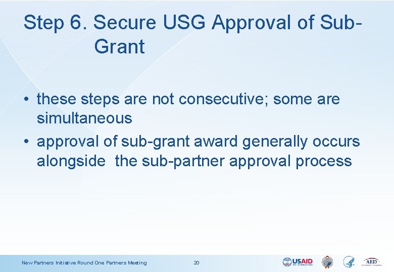 Step 6. Secure USG Approval of Sub. Grant • these steps are not consecutive;