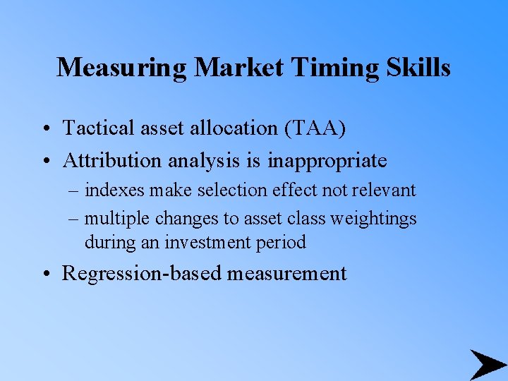 Measuring Market Timing Skills • Tactical asset allocation (TAA) • Attribution analysis is inappropriate