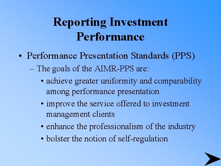 Reporting Investment Performance • Performance Presentation Standards (PPS) – The goals of the AIMR-PPS