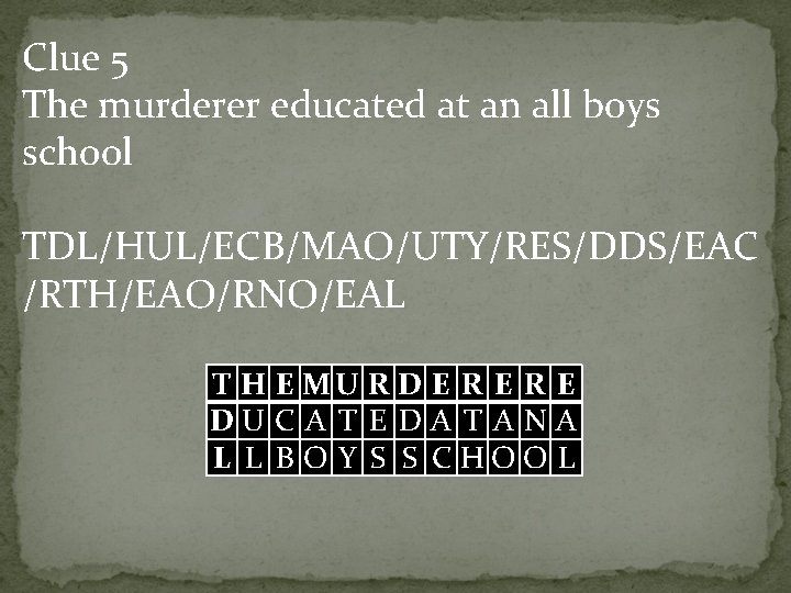 Clue 5 The murderer educated at an all boys school TDL/HUL/ECB/MAO/UTY/RES/DDS/EAC /RTH/EAO/RNO/EAL T H