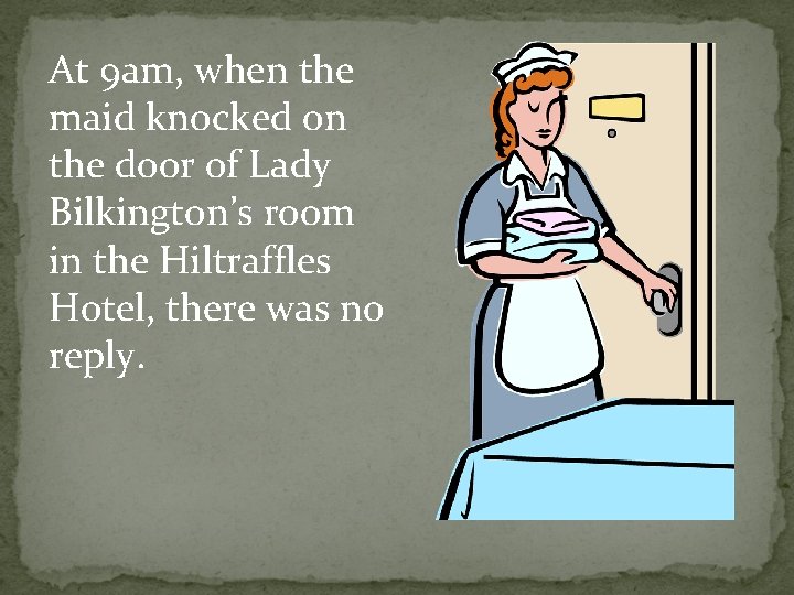 At 9 am, when the maid knocked on the door of Lady Bilkington’s room