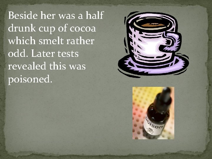 Beside her was a half drunk cup of cocoa which smelt rather odd. Later