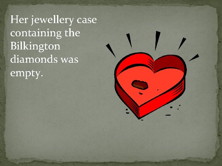 Her jewellery case containing the Bilkington diamonds was empty. 