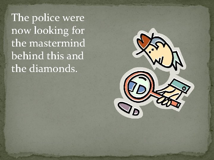 The police were now looking for the mastermind behind this and the diamonds. 