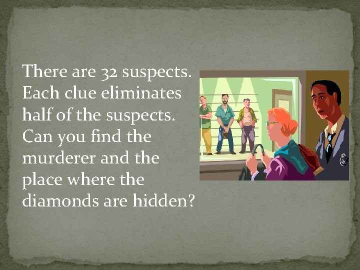 There are 32 suspects. Each clue eliminates half of the suspects. Can you find