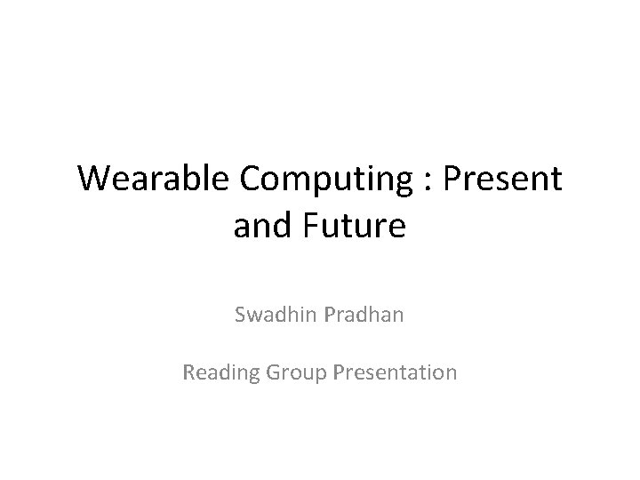 Wearable Computing : Present and Future Swadhin Pradhan Reading Group Presentation 