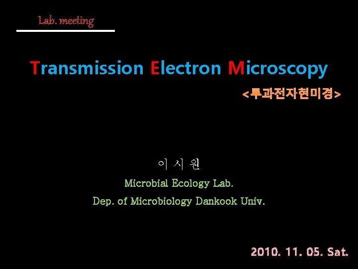 Lab. meeting Transmission Electron Microscopy <투과전자현미경> 이시원 Microbial Ecology Lab. Dep. of Microbiology Dankook