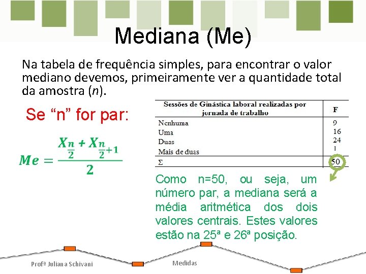 Mediana (Me) Na tabela de frequência simples, para encontrar o valor mediano devemos, primeiramente Mediana (Me) Na tabela de frequência simples, para encontrar o valor mediano devemos, primeiramente