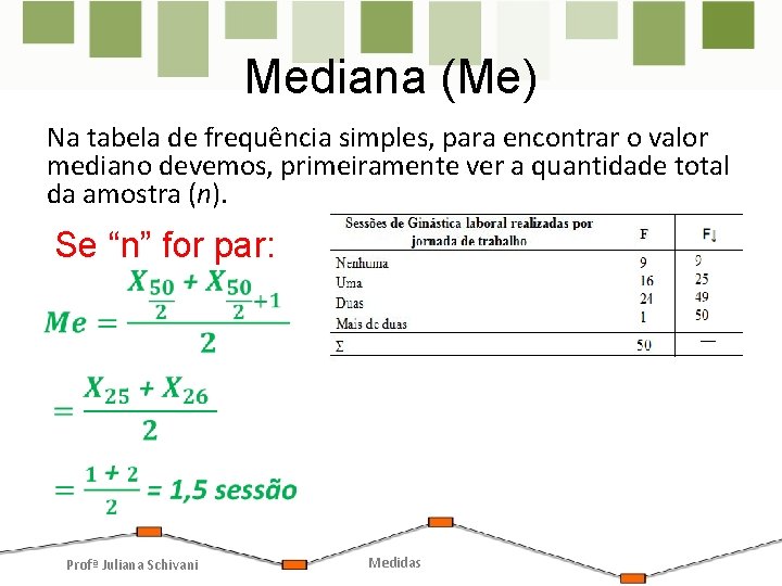 Mediana (Me) Na tabela de frequência simples, para encontrar o valor mediano devemos, primeiramente Mediana (Me) Na tabela de frequência simples, para encontrar o valor mediano devemos, primeiramente