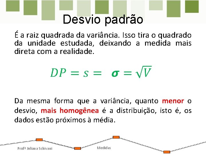 Desvio padrão É a raiz quadrada da variância. Isso tira o quadrado da unidade Desvio padrão É a raiz quadrada da variância. Isso tira o quadrado da unidade